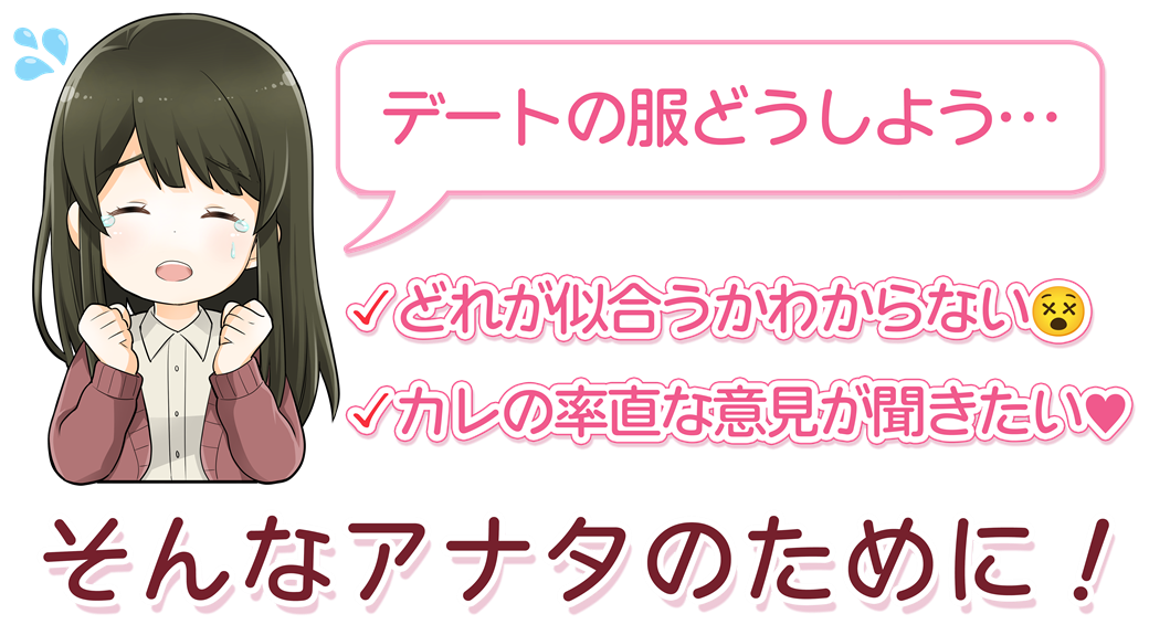 デートの服どうしよう… どれが似合うかわからない／カレの率直な意見が聞きたい　そんなアナタのために！