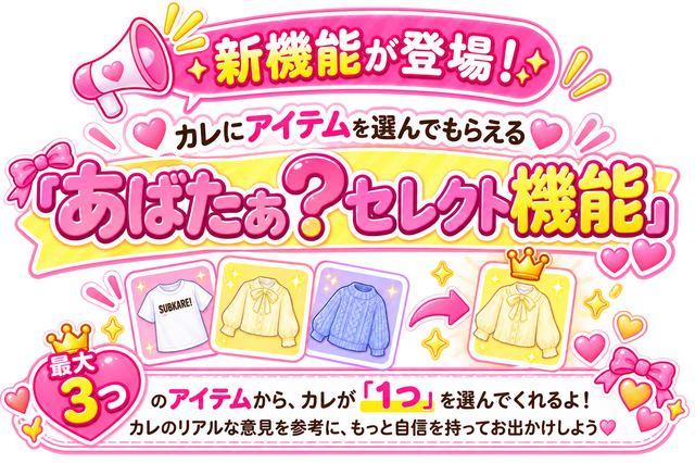 新機能が登場！ カレにアイテムを選んでもらえる「あばたぁ？セレクト機能」 最大3つのアイテムから、カレが「1つ」を選んでくれるよ！